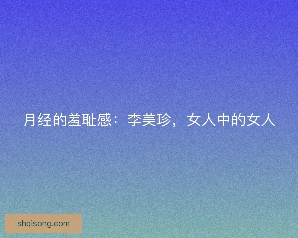月经的羞耻感：李美珍，女人中的女人